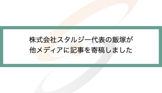 株式会社スタルジー代表の飯塚が他メディアに記事を寄稿しました